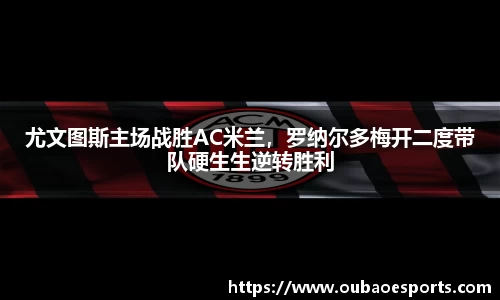 尤文图斯主场战胜AC米兰，罗纳尔多梅开二度带队硬生生逆转胜利