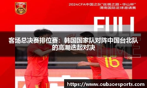 客场总决赛排位赛：韩国国家队对阵中国台北队的高潮迭起对决