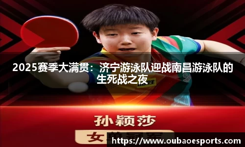 2025赛季大满贯：济宁游泳队迎战南昌游泳队的生死战之夜