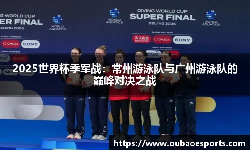 2025世界杯季军战：常州游泳队与广州游泳队的巅峰对决之战